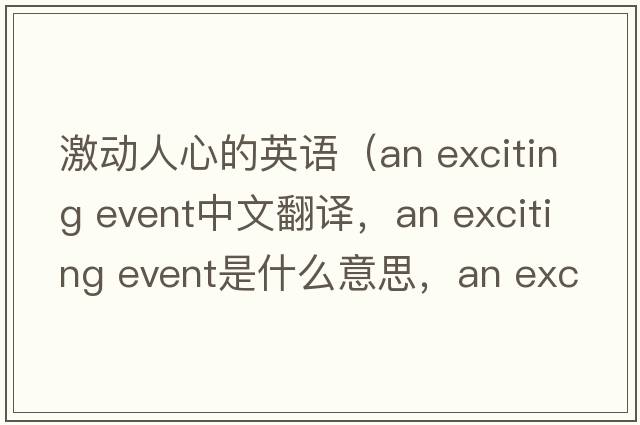 激動(dòng)人心的英語(yǔ)（an exciting event中文翻譯，an exciting event是什么意思，an exciting event發(fā)音、用法及例句）