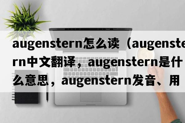 augenstern怎么讀（augenstern中文翻譯，augenstern是什么意思，augenstern發(fā)音、用法及例句）