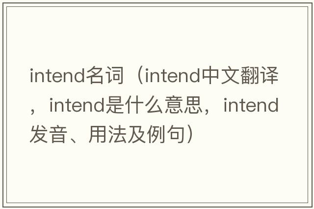 intend名詞（intend中文翻譯，intend是什么意思，intend發(fā)音、用法及例句）