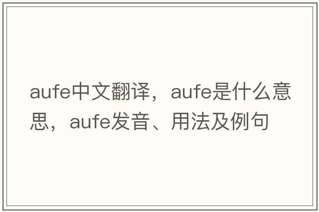 aufe中文翻譯，aufe是什么意思，aufe發(fā)音、用法及例句