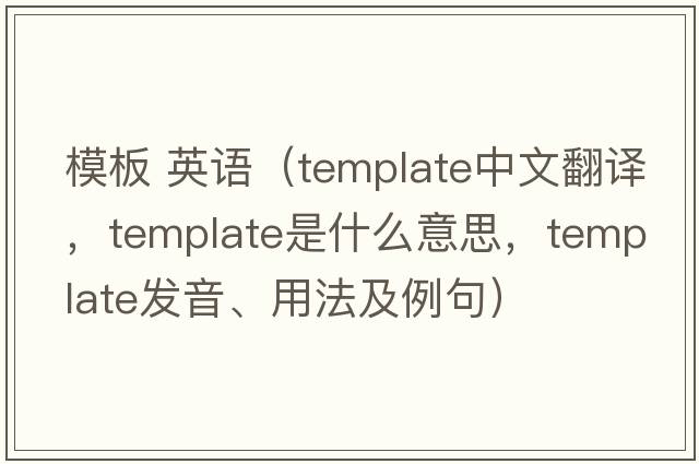 模板 英語(yǔ)（template中文翻譯，template是什么意思，template發(fā)音、用法及例句）