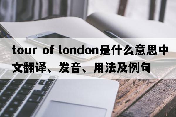 tour of london是什么意思中文翻譯、發(fā)音、用法及例句