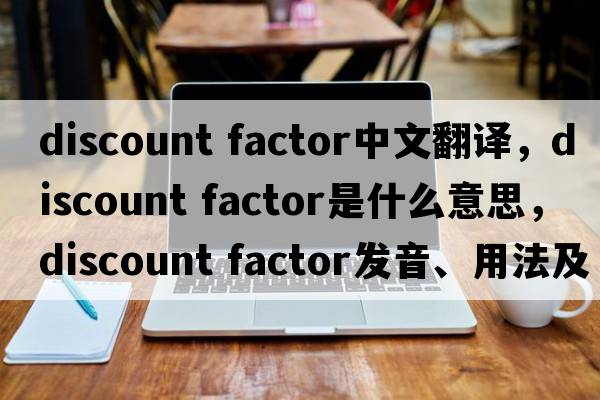 discount factor中文翻譯，discount factor是什么意思，discount factor發(fā)音、用法及例句