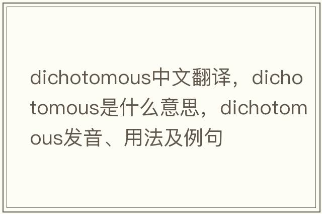 dichotomous中文翻譯，dichotomous是什么意思，dichotomous發(fā)音、用法及例句