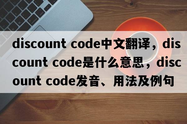 discount code中文翻譯，discount code是什么意思，discount code發(fā)音、用法及例句
