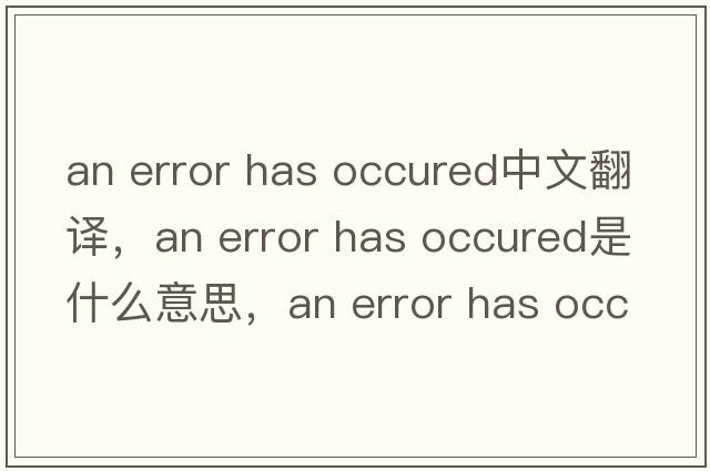 an error has occured中文翻譯，an error has occured是什么意思，an error has occured發(fā)音、用法及例句