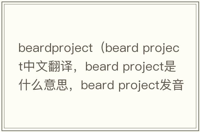 beardproject（beard project中文翻譯，beard project是什么意思，beard project發(fā)音、用法及例句）