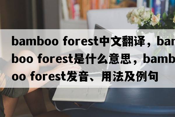 bamboo forest中文翻譯，bamboo forest是什么意思，bamboo forest發(fā)音、用法及例句