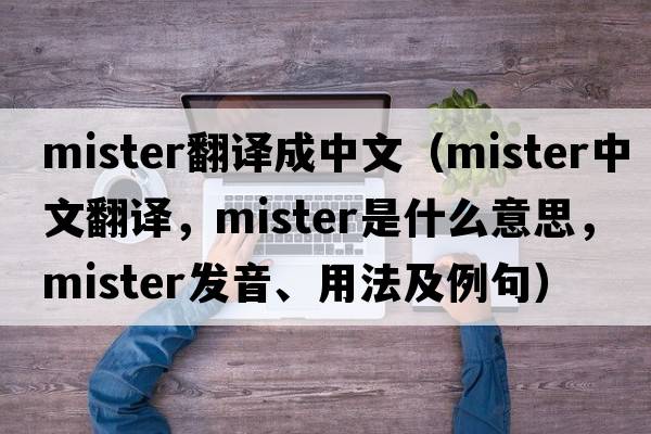 mister翻譯成中文（mister中文翻譯，mister是什么意思，mister發(fā)音、用法及例句）