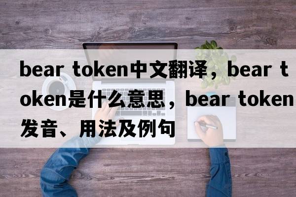 bear token中文翻譯，bear token是什么意思，bear token發(fā)音、用法及例句