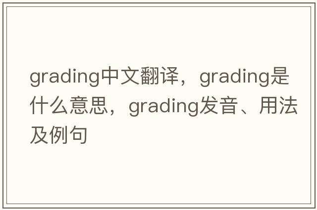 grading中文翻譯，grading是什么意思，grading發(fā)音、用法及例句