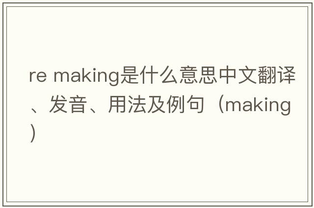 re making是什么意思中文翻譯、發(fā)音、用法及例句（making）