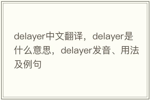 delayer中文翻譯，delayer是什么意思，delayer發(fā)音、用法及例句
