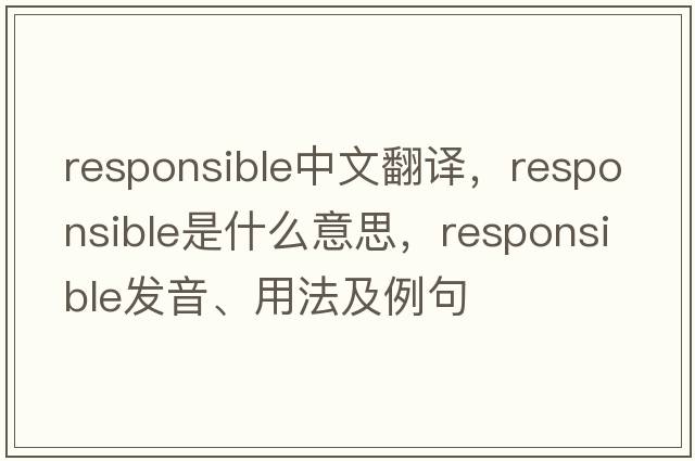 responsible中文翻譯，responsible是什么意思，responsible發(fā)音、用法及例句