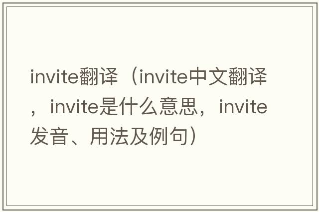 invite翻譯（invite中文翻譯，invite是什么意思，invite發(fā)音、用法及例句）