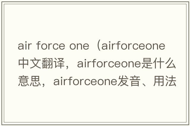 air force one（airforceone中文翻譯，airforceone是什么意思，airforceone發(fā)音、用法及例句）