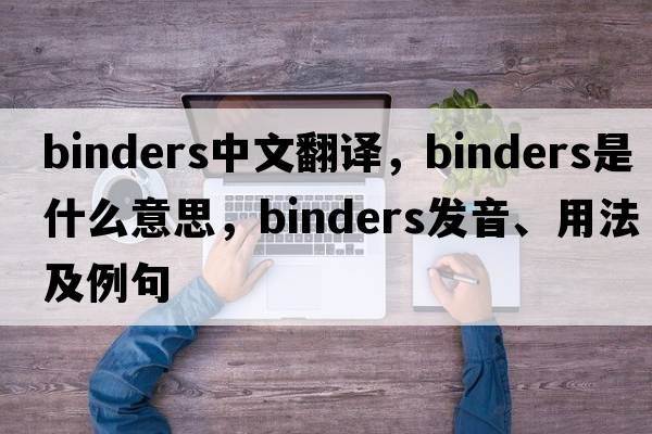 binders中文翻譯，binders是什么意思，binders發(fā)音、用法及例句