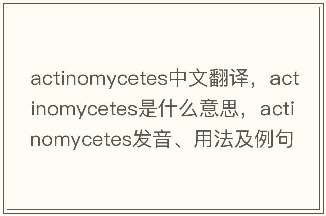 actinomycetes中文翻譯，actinomycetes是什么意思，actinomycetes發(fā)音、用法及例句