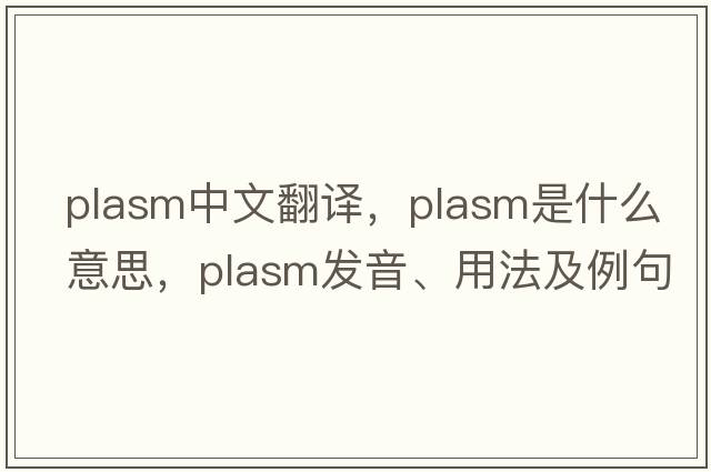 plasm中文翻譯，plasm是什么意思，plasm發(fā)音、用法及例句