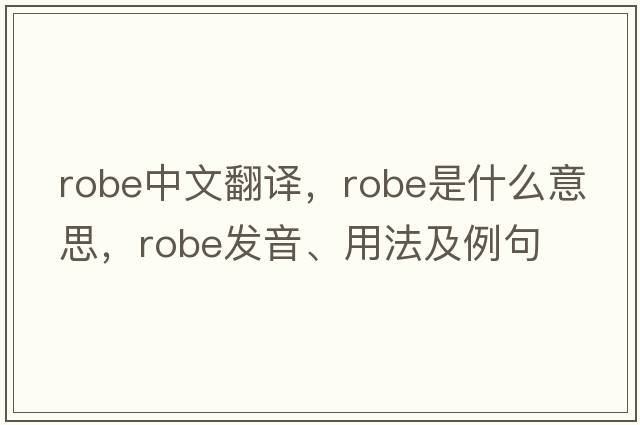 robe中文翻譯，robe是什么意思，robe發(fā)音、用法及例句