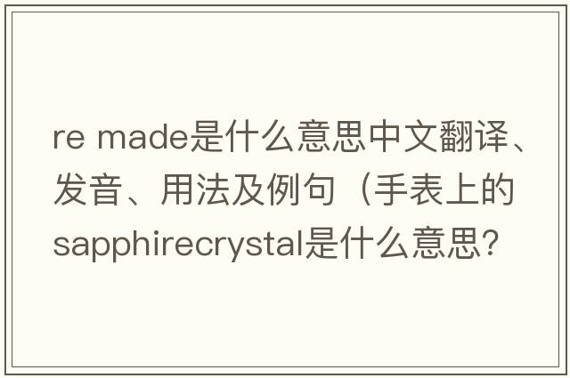 re made是什么意思中文翻譯、發(fā)音、用法及例句（手表上的sapphirecrystal是什么意思？）