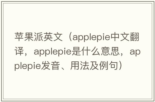 蘋(píng)果派英文（applepie中文翻譯，applepie是什么意思，applepie發(fā)音、用法及例句）