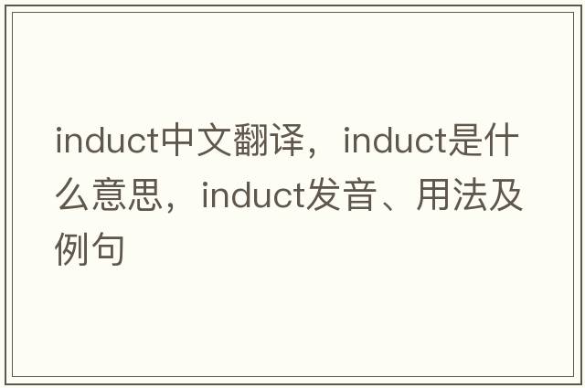 induct中文翻譯，induct是什么意思，induct發(fā)音、用法及例句