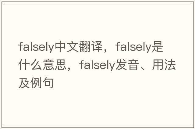 falsely中文翻譯，falsely是什么意思，falsely發(fā)音、用法及例句