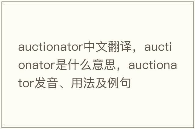 auctionator中文翻譯，auctionator是什么意思，auctionator發(fā)音、用法及例句
