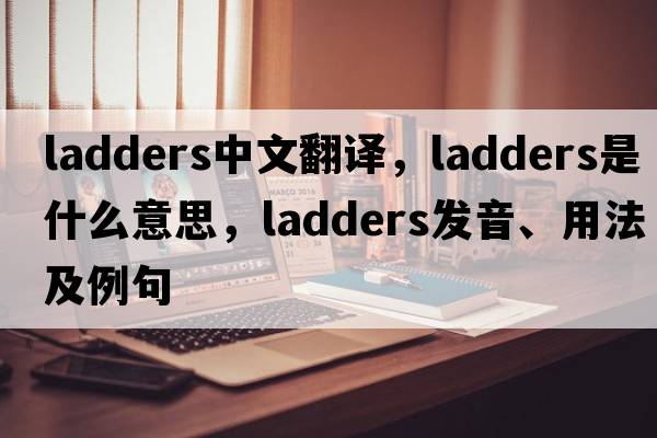 ladders中文翻譯，ladders是什么意思，ladders發(fā)音、用法及例句