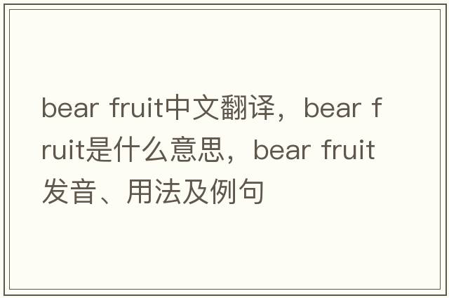 bear fruit中文翻譯，bear fruit是什么意思，bear fruit發(fā)音、用法及例句