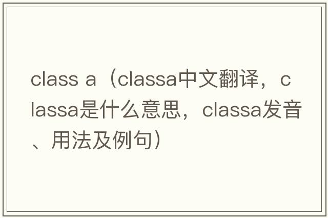 class a（classa中文翻譯，classa是什么意思，classa發(fā)音、用法及例句）
