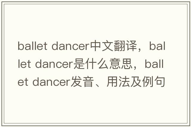 ballet dancer中文翻譯，ballet dancer是什么意思，ballet dancer發(fā)音、用法及例句