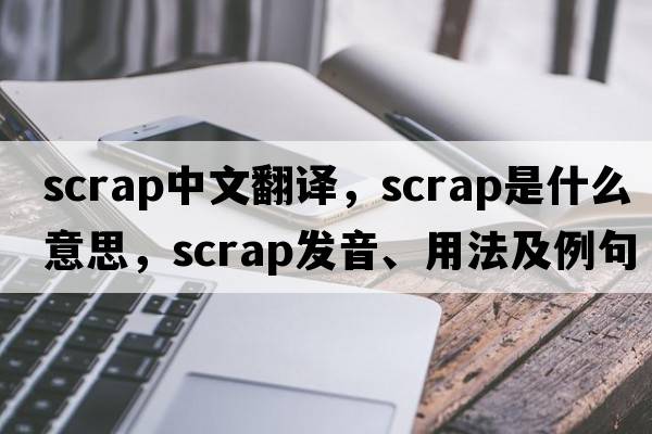 scrap中文翻譯，scrap是什么意思，scrap發(fā)音、用法及例句