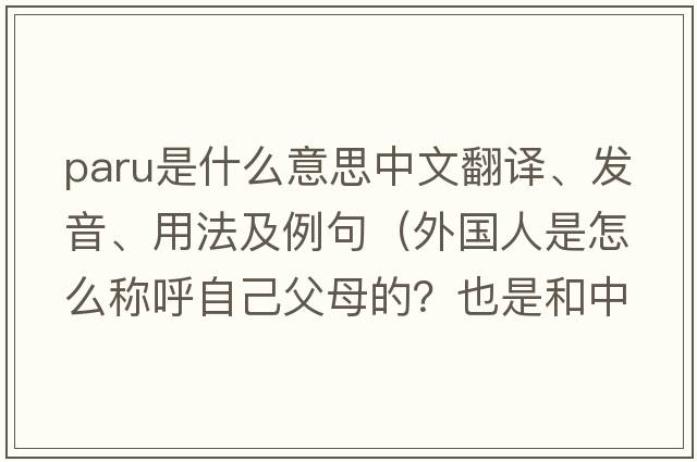 paru是什么意思中文翻譯、發(fā)音、用法及例句（外國人是怎么稱(chēng)呼自己父母的？也是和中國人一樣叫爸媽嗎？還是有著(zhù)別的什么稱(chēng)呼？）
