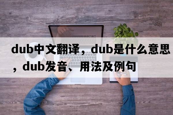 dub中文翻譯，dub是什么意思，dub發(fā)音、用法及例句