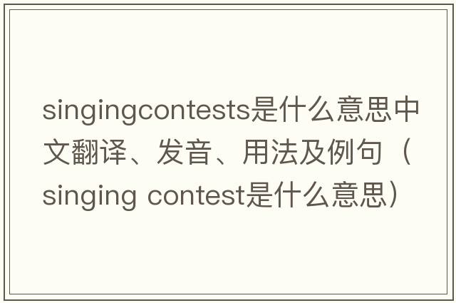 singingcontests是什么意思中文翻譯、發(fā)音、用法及例句（singing contest是什么意思）
