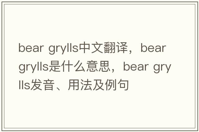 bear grylls中文翻譯，bear grylls是什么意思，bear grylls發(fā)音、用法及例句