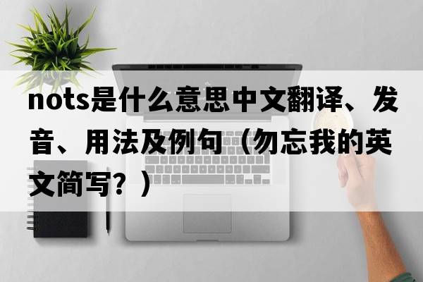 NOTS是什么意思中文翻譯、發(fā)音、用法及例句（勿忘我的英文簡(jiǎn)寫(xiě)？）
