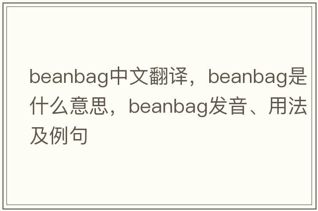beanbag中文翻譯，beanbag是什么意思，beanbag發(fā)音、用法及例句