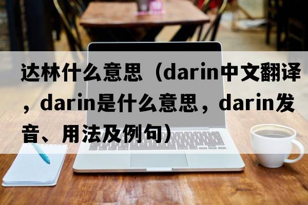 達林什么意思（darin中文翻譯，darin是什么意思，darin發(fā)音、用法及例句）