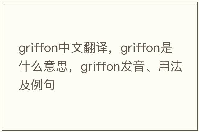 griffon中文翻譯，griffon是什么意思，griffon發(fā)音、用法及例句