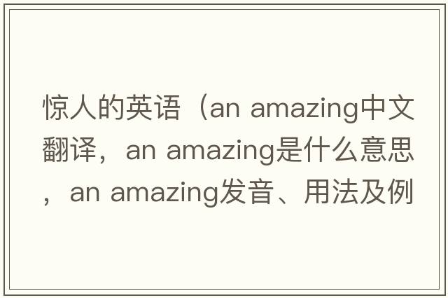 驚人的英語(yǔ)（an amazing中文翻譯，an amazing是什么意思，an amazing發(fā)音、用法及例句）