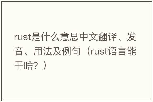 rust是什么意思中文翻譯、發(fā)音、用法及例句（rust語(yǔ)言能干啥？）