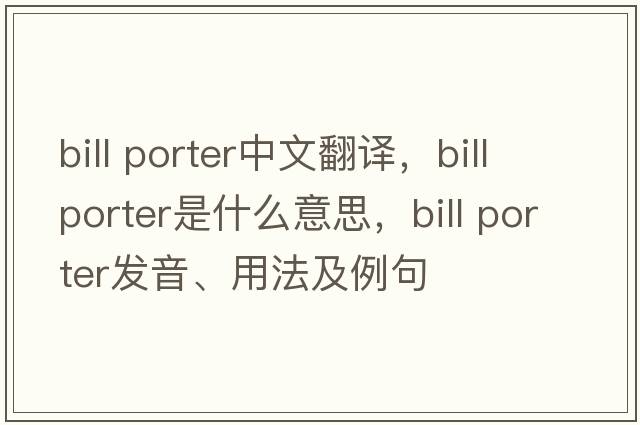 bill porter中文翻譯，bill porter是什么意思，bill porter發(fā)音、用法及例句