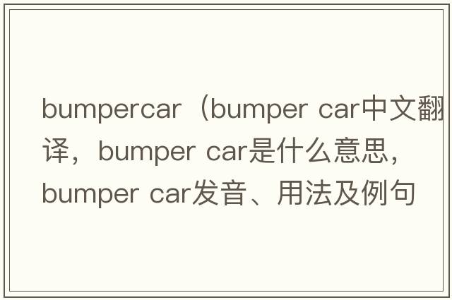 bumpercar（bumper car中文翻譯，bumper car是什么意思，bumper car發(fā)音、用法及例句）