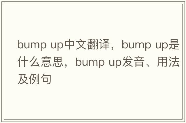 bump up中文翻譯，bump up是什么意思，bump up發(fā)音、用法及例句
