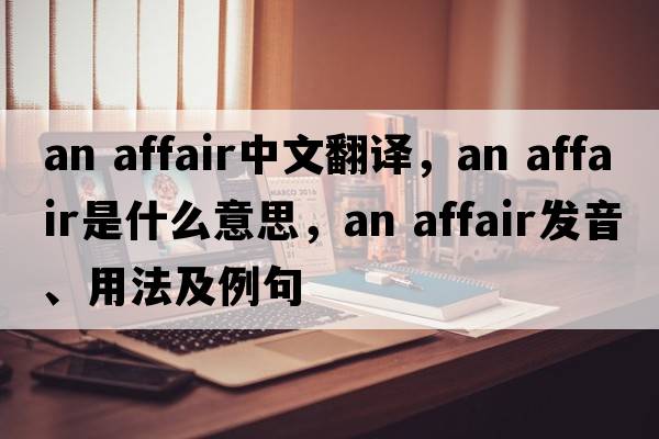 an affair中文翻譯，an affair是什么意思，an affair發(fā)音、用法及例句