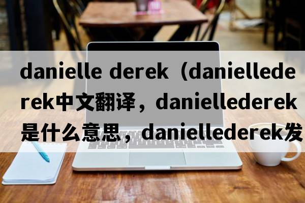 danielle derek（daniellederek中文翻譯，daniellederek是什么意思，daniellederek發(fā)音、用法及例句）