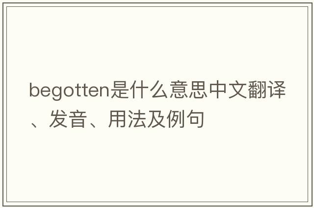 begotten是什么意思中文翻譯、發(fā)音、用法及例句